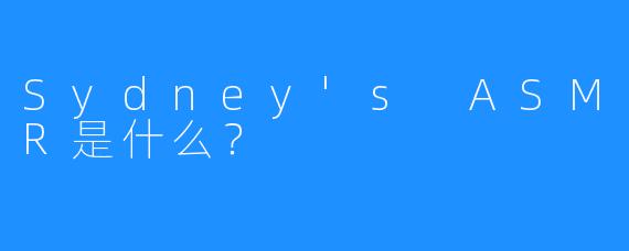 Sydney's ASMR是什么?
