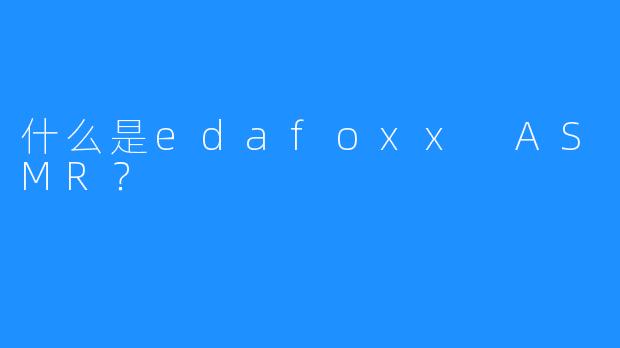 什么是edafoxx ASMR?