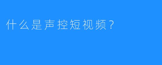 什么是声控短视频?