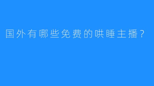 国外有哪些免费的哄睡主播?