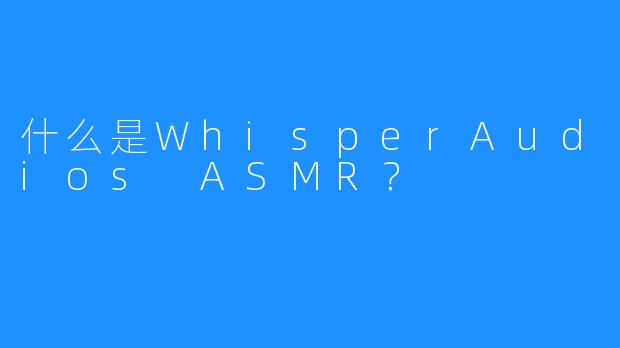 什么是WhisperAudios ASMR?