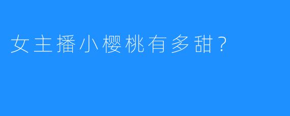 女主播小樱桃有多甜？