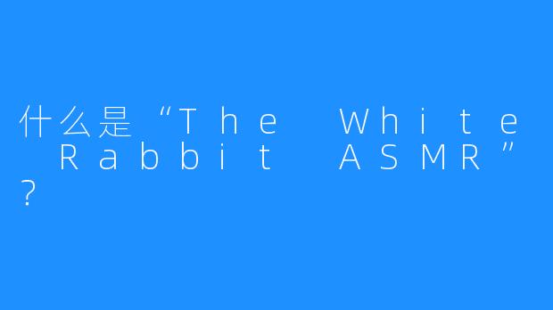 什么是“The White Rabbit ASMR”?