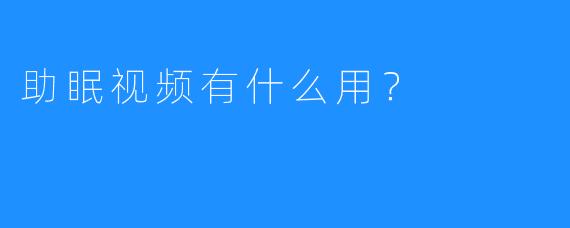 助眠视频有什么用?