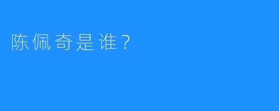 陈佩奇是谁？