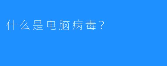 什么是电脑病毒?