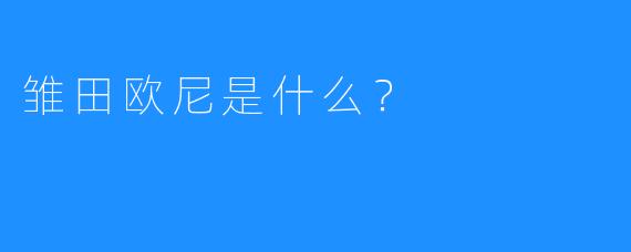 雏田欧尼是什么?
