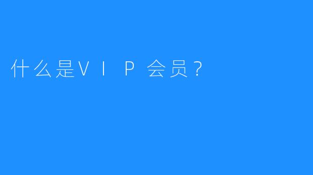 什么是VIP会员?