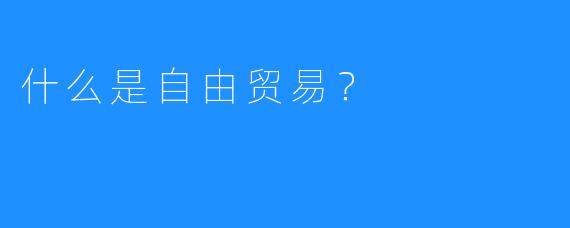 什么是自由贸易?