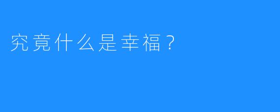 究竟什么是幸福?