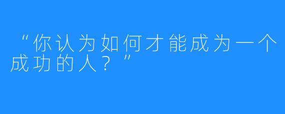“你认为如何才能成为一个成功的人?”