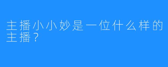 主播小小妙是一位什么样的主播？