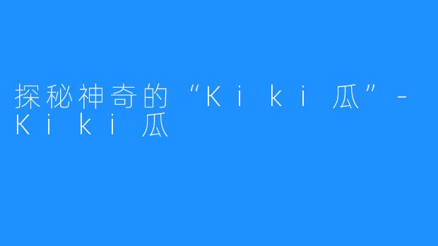 探秘神奇的“Kiki瓜”-Kiki瓜