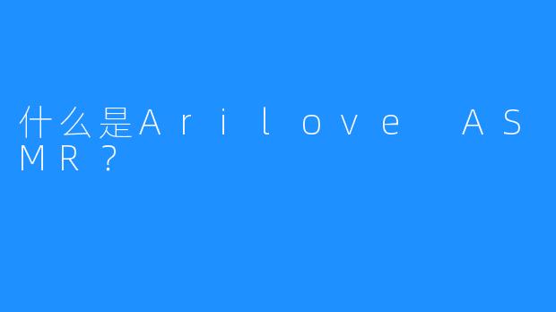 什么是Arilove ASMR?