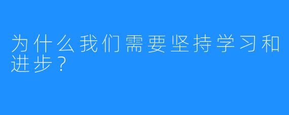 为什么我们需要坚持学习和进步?