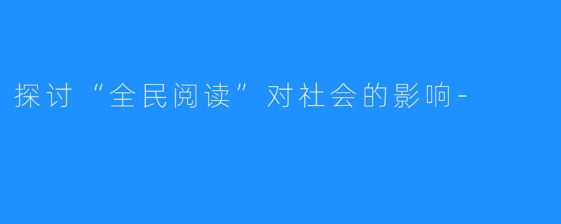 探讨“全民阅读”对社会的影响-