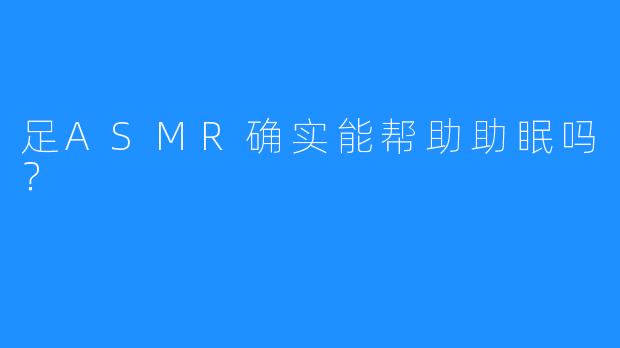 足ASMR确实能帮助助眠吗？
