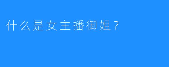 什么是女主播御姐?