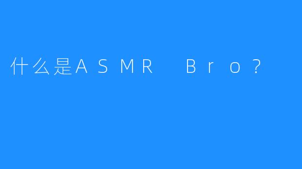 什么是ASMR Bro？