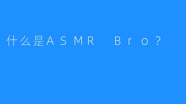 什么是ASMR Bro?