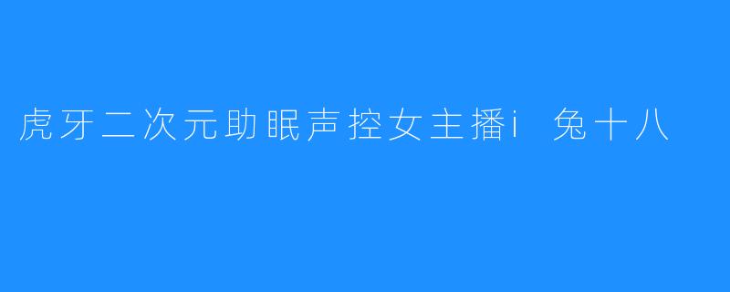 虎牙二次元助眠声控女主播i兔十八