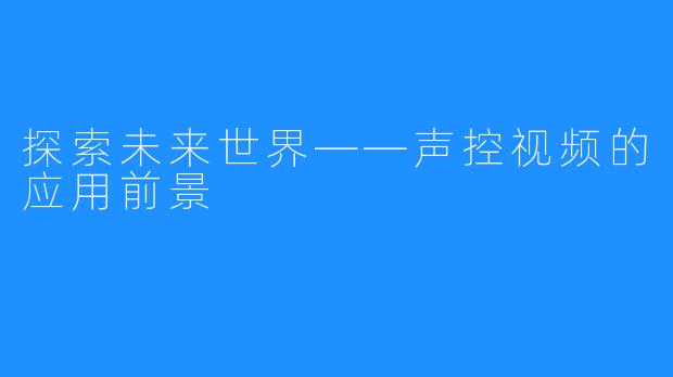 探索未来世界——声控视频的应用前景