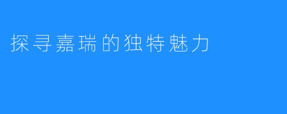 探寻嘉瑞的独特魅力