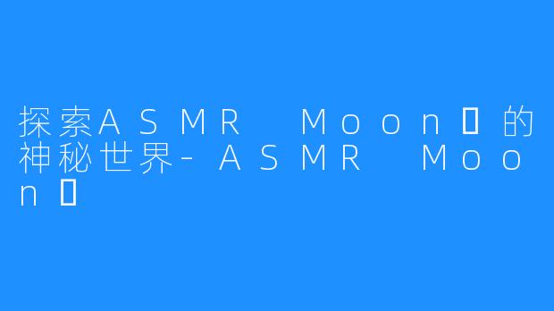 探索ASMR Moon달的神秘世界-ASMR Moon달