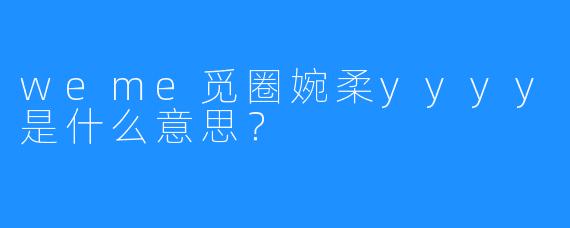 weme觅圈婉柔yyyy是什么意思?