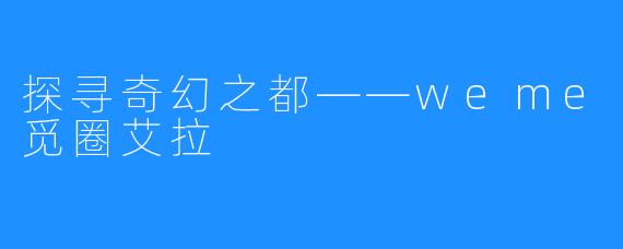 探寻奇幻之都——weme觅圈艾拉