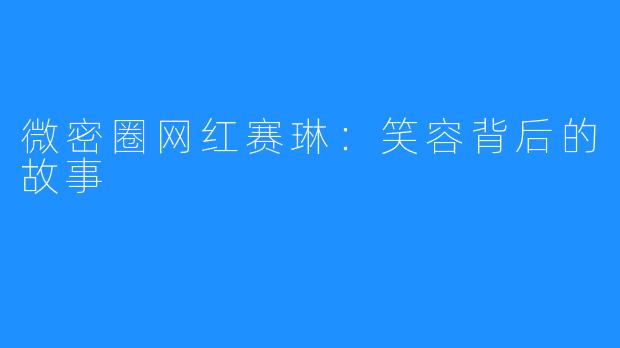 微密圈网红赛琳:笑容背后的故事
