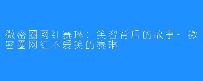 微密圈网红赛琳：笑容背后的故事-微密圈网红不爱笑的赛琳