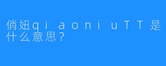 俏妞qiaoniuTT是什么意思?