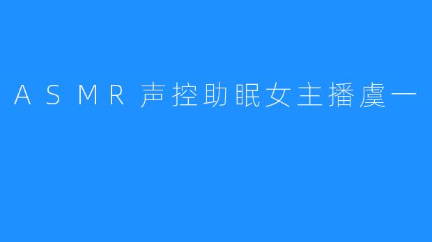 ASMR声控助眠女主播虞一