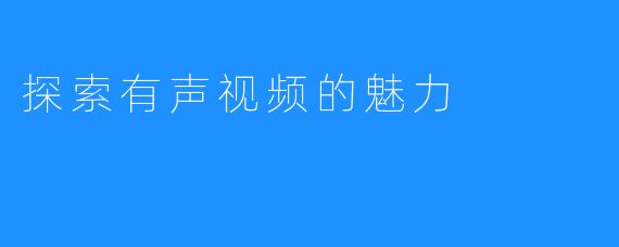 探索有声视频的魅力