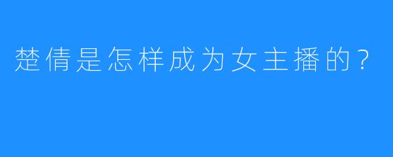 楚倩是怎样成为女主播的?