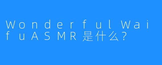 WonderfulWaifuASMR是什么?
