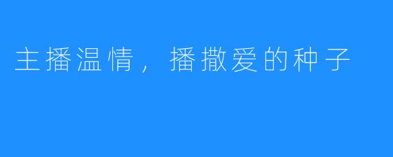 主播温情,播撒爱的种子