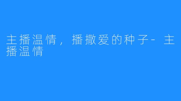 主播温情,播撒爱的种子-主播温情