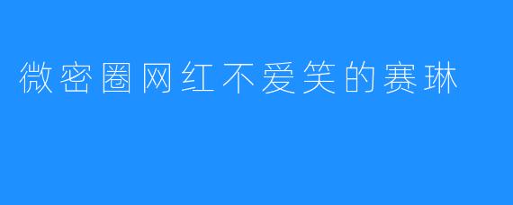 微密圈网红不爱笑的赛琳