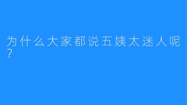 为什么大家都说五姨太迷人呢?