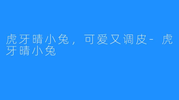 虎牙晴小兔,可爱又调皮-虎牙晴小兔