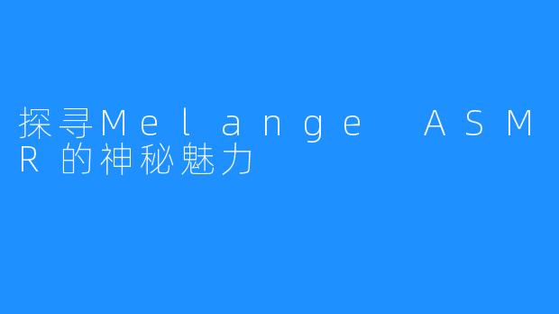 探寻Melange ASMR的神秘魅力