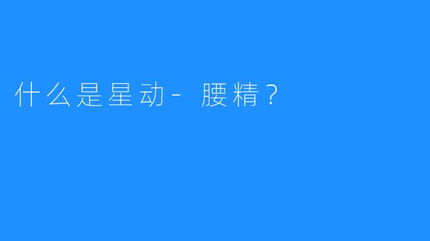 什么是星动-腰精？