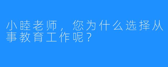 小睦老师，您为什么选择从事教育工作呢？