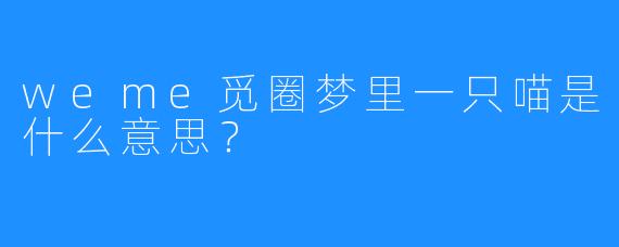 weme觅圈梦里一只喵是什么意思?