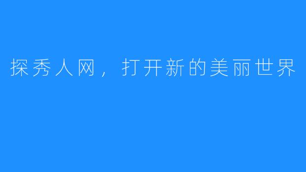 探秀人网,打开新的美丽世界
