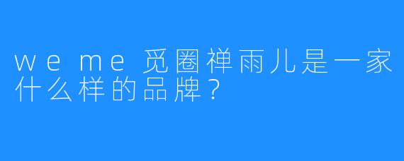 weme觅圈禅雨儿是一家什么样的品牌？