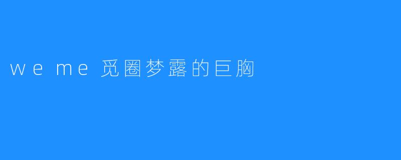 weme觅圈梦露的巨胸