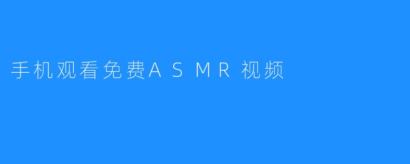 手机观看免费ASMR视频